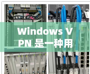 Windows VPN 是一种用于VPN的软件，允许用户通过 Windows 环境访问外部网络服务。以下是一些关于 Windows VPN 的信息和建议