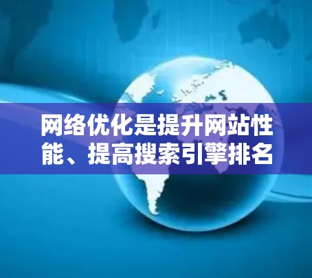网络优化是提升网站性能、提高搜索引擎排名、增强用户体验的重要步骤。以下是网络优化的几个关键方面,供你参考 网络优化是提升网站性能、提高搜索引擎排名、增强用户体验的重要步骤。以下是网络优化的几个关键方面,供你参考