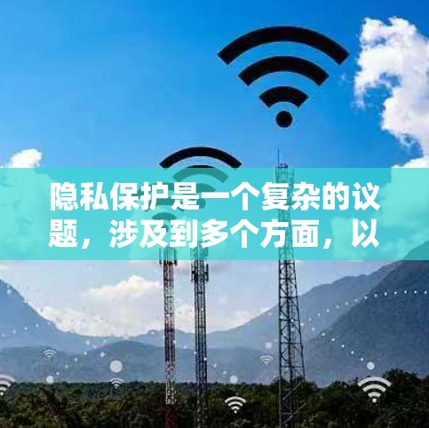 隐私保护是一个复杂的议题,涉及到多个方面,以下是对隐私保护的分步解释和总结 隐私保护是一个复杂的议题,涉及到多个方面,以下是对隐私保护的分步解释和总结
