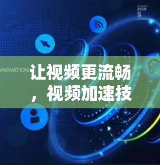 让视频更流畅,视频加速技术的革新与应用 让视频更流畅,视频加速技术的革新与应用