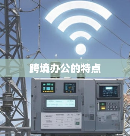 跨境办公的特点 跨境办公的特点