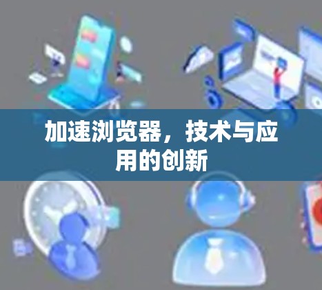 加速浏览器，技术与应用的创新