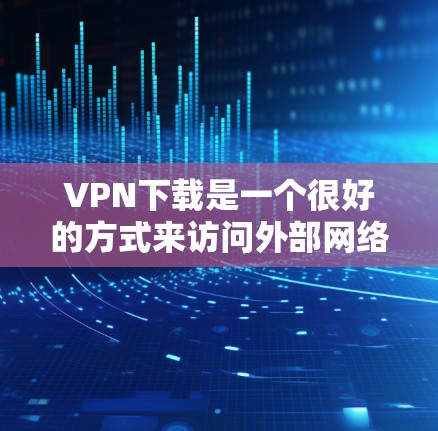 VPN下载是一个很好的方式来访问外部网络,特别是对于那些不想访问官方网站或有其他限制的用户。以下是几种常用的VPN下载方式 VPN下载是一个很好的方式来访问外部网络,特别是对于那些不想访问官方网站或有其他限制的用户。以下是几种常用的VPN下载方式