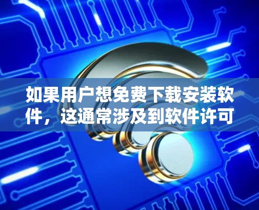 如果用户想免费下载安装软件，这通常涉及到软件许可协议，但通常软件都需要付费才能使用。以下是一些可能的情况和建议