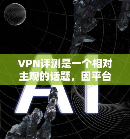VPN评测是一个相对主观的话题,因平台、服务、用户使用情况而异。以下是一些VPN评测的常见评价点,供你参考 VPN评测是一个相对主观的话题,因平台、服务、用户使用情况而异。以下是一些VPN评测的常见评价点,供你参考
