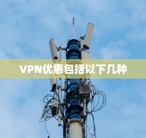 VPN优惠包括以下几种 VPN优惠包括以下几种