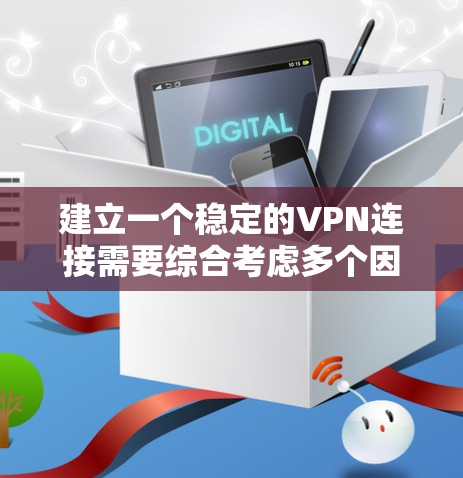 建立一个稳定的VPN连接需要综合考虑多个因素，包括VPN类型、服务器选择、配置、安全措施和监控。以下是一个分步骤的建议