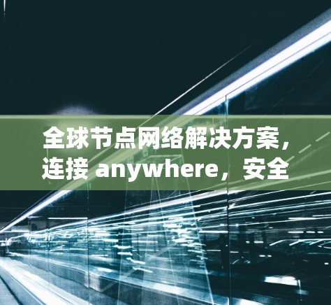 全球节点网络解决方案，连接 anywhere，安全可靠