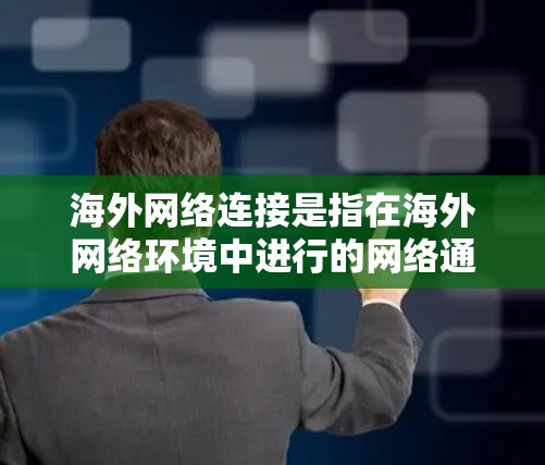 海外网络连接是指在海外网络环境中进行的网络通信。以下是一些常见的海外网络连接方式和步骤