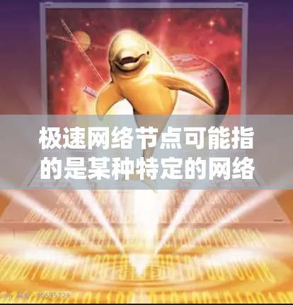 极速网络节点可能指的是某种特定的网络节点或系统，具体含义取决于上下文。以下是一些可能的解释和含义