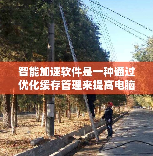 智能加速软件是一种通过优化缓存管理来提高电脑性能的工具，广泛应用于现代电脑。以下是详细的使用步骤和注意事项