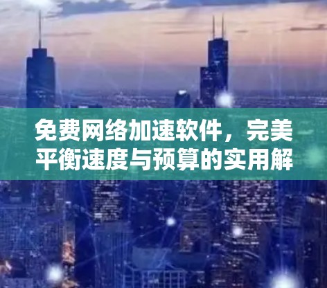 免费网络加速软件，完美平衡速度与预算的实用解决方案