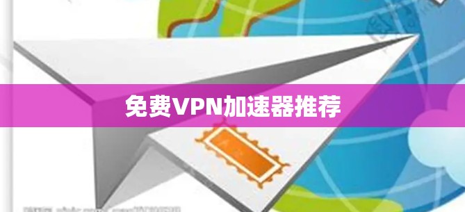 免费VPN加速器推荐