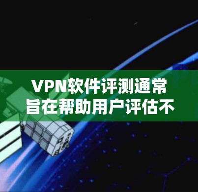 VPN软件评测通常旨在帮助用户评估不同软件的性能、安全性和功能，以做出最佳的选择。以下是一些常见的VPN软件及其特点，供您参考