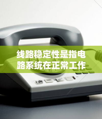 线路稳定性是指电路系统在正常工作条件下，因电流变化而引起的电阻变化和电磁干扰（EMI）的能力。线路稳定性是衡量电路系统可靠性和安全性的重要指标，直接影响到设备的运行效率和设备的安全性