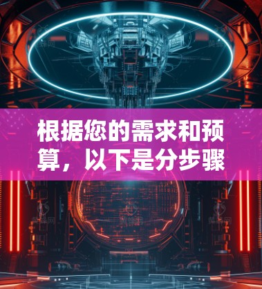 根据您的需求和预算，以下是分步骤的建议