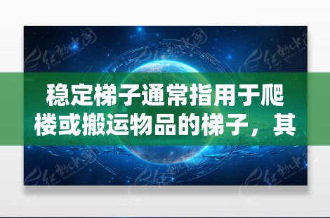 稳定梯子通常指用于爬楼或搬运物品的梯子，其稳定性取决于梯子的倾斜角度、支撑结构、材料强度以及设计等多方面因素。以下是关于梯子稳定性的关键点