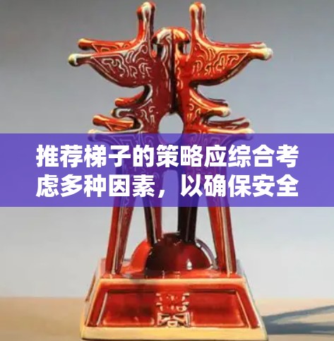 推荐梯子的策略应综合考虑多种因素，以确保安全、耐用和适用性。以下是一些通用的梯子推荐策略