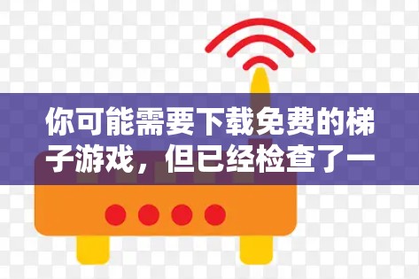 你可能需要下载免费的梯子游戏，但已经检查了一些来源后发现这些游戏可能已经被删除。以下是一些建议，帮助你找到替代方案