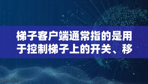 梯子客户端通常指的是用于控制梯子上的开关、移动梯子车或模拟梯子车移动的软件应用程序。以下是一些可能的梯子客户端应用场景和解决方案