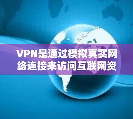 VPN是通过模拟真实网络连接来访问互联网资源的技术，广泛应用于移动互联网、视频通话、在线游戏、文件下载和在线支付等领域。以下是关于如何选择和使用VPN的详细步骤和建议
