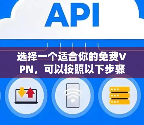 选择一个适合你的免费VPN，可以按照以下步骤进行