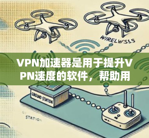 VPN加速器是用于提升VPN速度的软件，帮助用户更快地访问国外网站。以下是几个常用的VPN加速器推荐