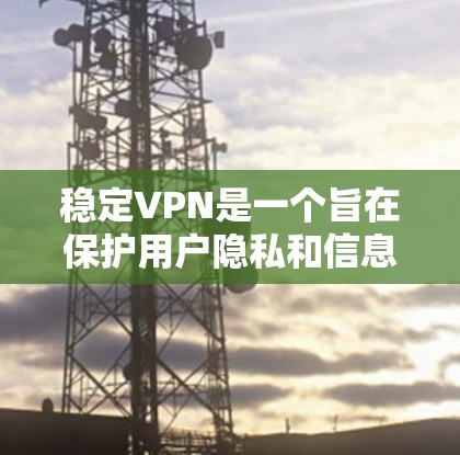 稳定VPN是一个旨在保护用户隐私和信息安全的网络服务。尽管技术进步显著，但仍面临诸多挑战和问题。以下是针对稳定VPN的详细分析和解决方案