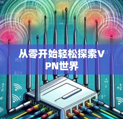 从零开始轻松探索VPN世界