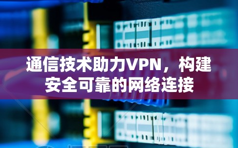 通信技术助力VPN，构建安全可靠的网络连接