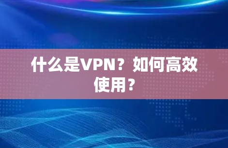 什么是VPN？如何高效使用？