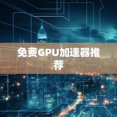 免费GPU加速器推荐
