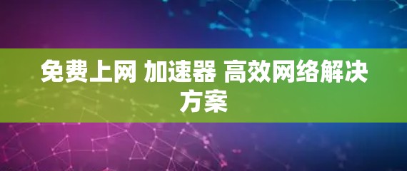 免费上网 加速器 高效网络解决方案