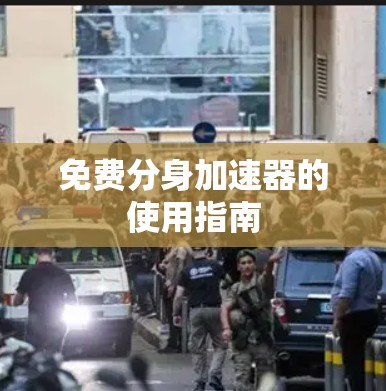 免费分身加速器的使用指南