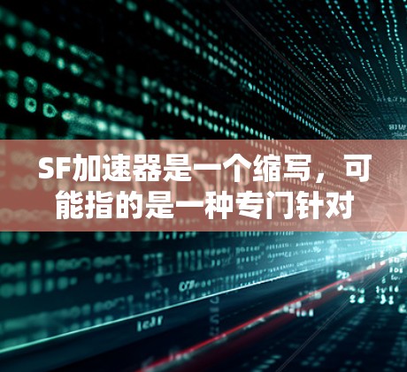 SF加速器是一个缩写，可能指的是一种专门针对某个产品或服务的加速工具。如果这是你寻找的加速器，那么可能需要根据具体情况来选择合适的工具。以下是一些通用的加速器推荐，你可以根据自己的需求进行选择