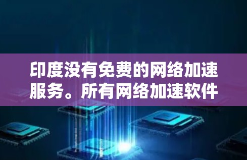 印度没有免费的网络加速服务。所有网络加速软件都是付费使用的，因为它们需要确保流量的合法性和合规性。以下是印度一些常用的网络加速软件推荐