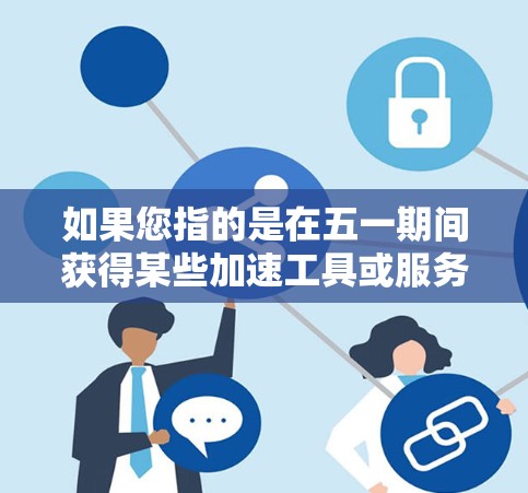 如果您指的是在五一期间获得某些加速工具或服务，我可以为您推荐一些常见的加速工具或资源