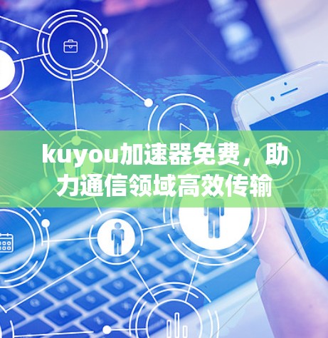 kuyou加速器免费，助力通信领域高效传输