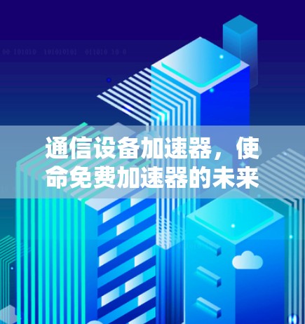 通信设备加速器，使命免费加速器的未来展望