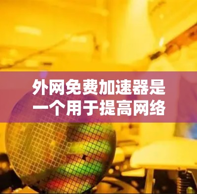 外网免费加速器是一个用于提高网络速度的工具，通常会提供多种功能选项。以下是一些常见的免费加速器推荐