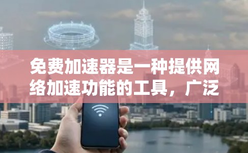 免费加速器是一种提供网络加速功能的工具，广泛应用于提升用户和网络的性能。以下是对免费加速器的详细分析和总结