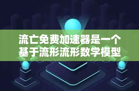 流亡免费加速器是一个基于流形流形数学模型的手机游戏加速器，旨在帮助玩家更快完成流亡游戏中的任务。以下是关于该加速器的详细分析