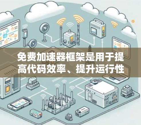 免费加速器框架是用于提高代码效率、提升运行性能的工具，通常允许开发者使用免费版本，但可能会有一些版本限制。以下是一些常见的免费加速器框架及其特点