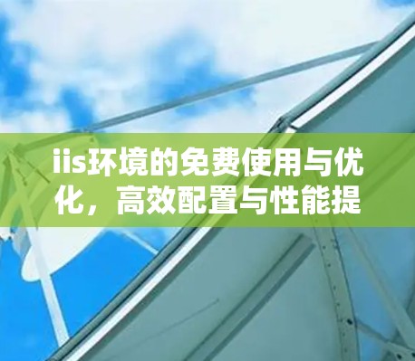 iis环境的免费使用与优化，高效配置与性能提升