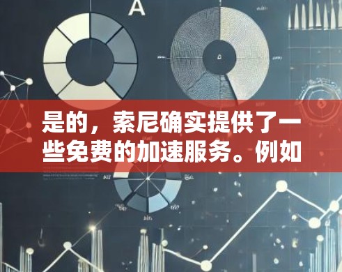 是的，索尼确实提供了一些免费的加速服务。例如，索尼的加速器功能可以帮助用户快速上传或下载文件，但需要注意的是，这些服务可能需要一定的权限和认证