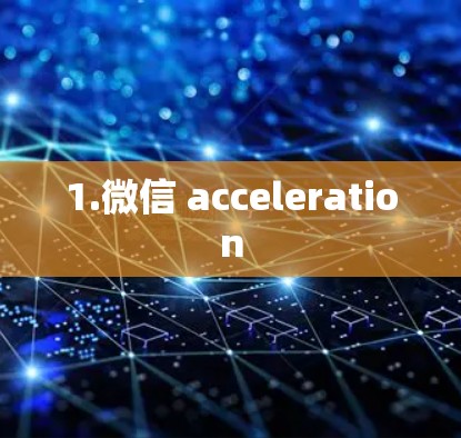 1.微信 acceleration