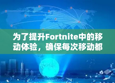 为了提升Fortnite中的移动体验，确保每次移动都顺畅，以下是一些具体的步骤和方法