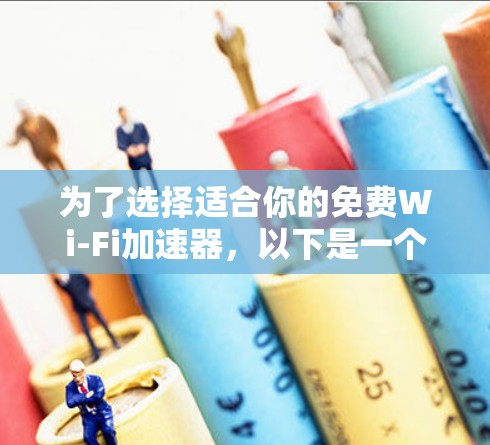 为了选择适合你的免费Wi-Fi加速器，以下是一个逐步的建议过程