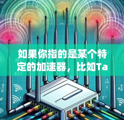 如果你指的是某个特定的加速器，比如Tap（指某种加速器）那么我可能需要更多信息来提供准确的解释。如果你指的是某个特定的应用或工具，比如Tap加速器，那么我需要更多的背景信息来帮助你