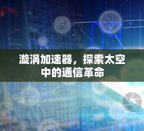 漩涡加速器，探索太空中的通信革命